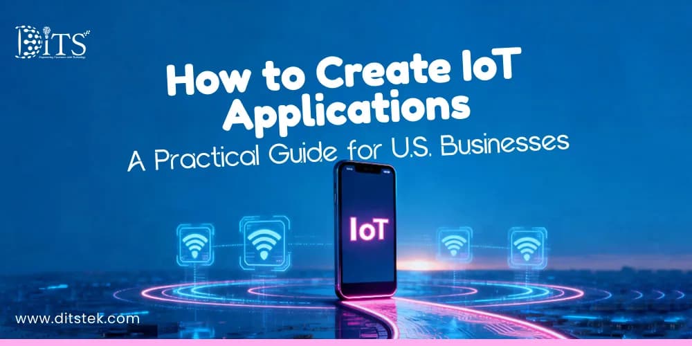 How to Create IoT Applications – A Practical Guide for U.S. Businesses