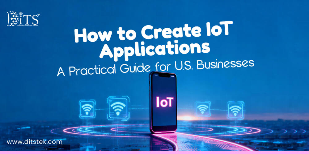 How to Create IoT Applications – A Practical Guide for U.S. Businesses